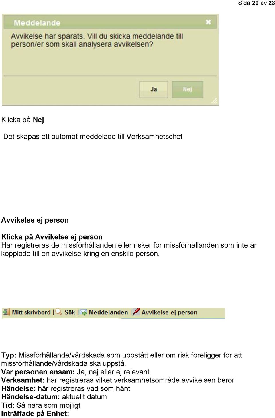 Typ: Missförhållande/vårdskada som uppstått eller om risk föreligger för att missförhållande/vårdskada ska uppstå.