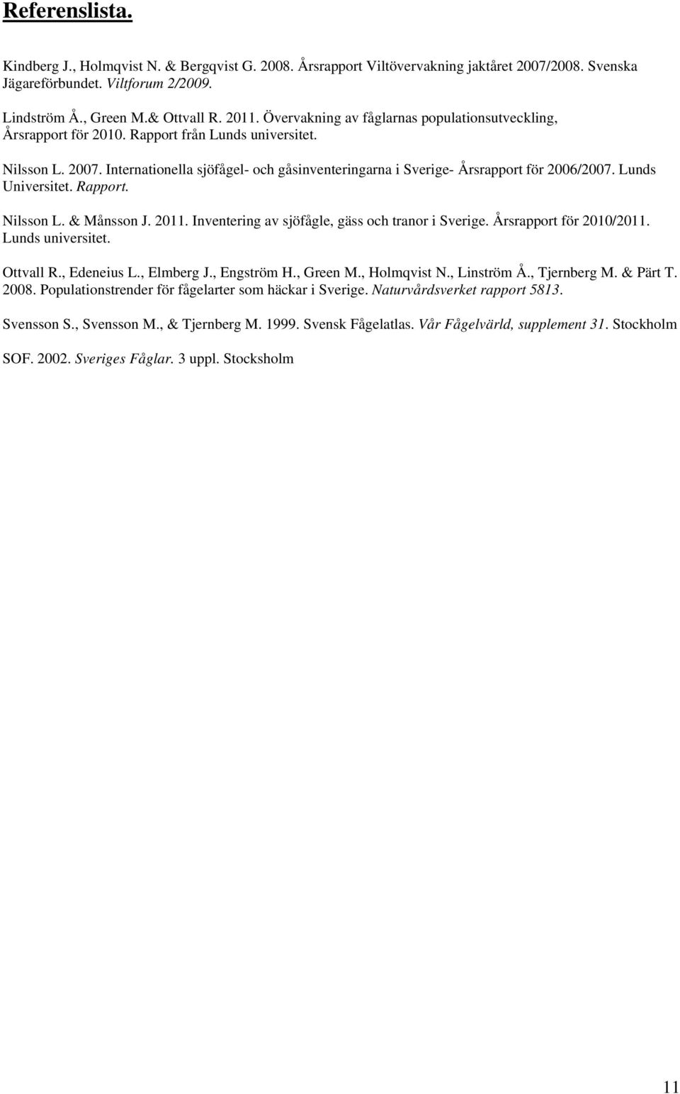 Internationella sjöfågel- och gåsinventeringarna i Sverige- Årsrapport för 2006/2007. Lunds Universitet. Rapport. Nilsson L. & Månsson J. 2011. Inventering av sjöfågle, gäss och tranor i Sverige.