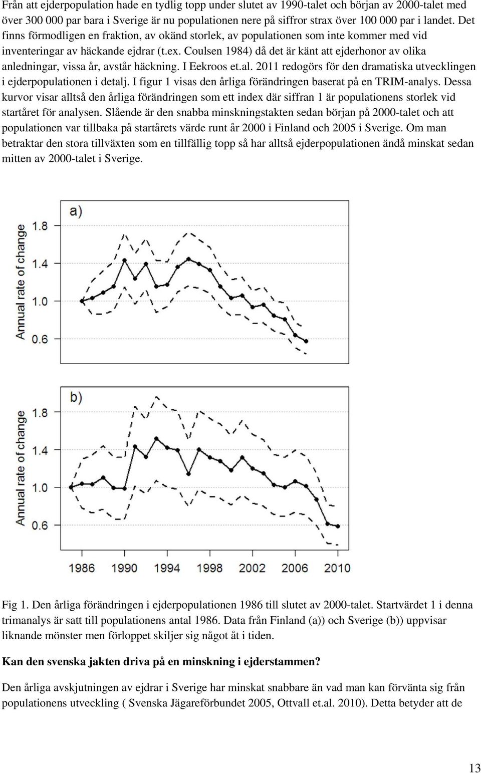 Coulsen 1984) då det är känt att ejderhonor av olika anledningar, vissa år, avstår häckning. I Eekroos et.al. 2011 redogörs för den dramatiska utvecklingen i ejderpopulationen i detalj.