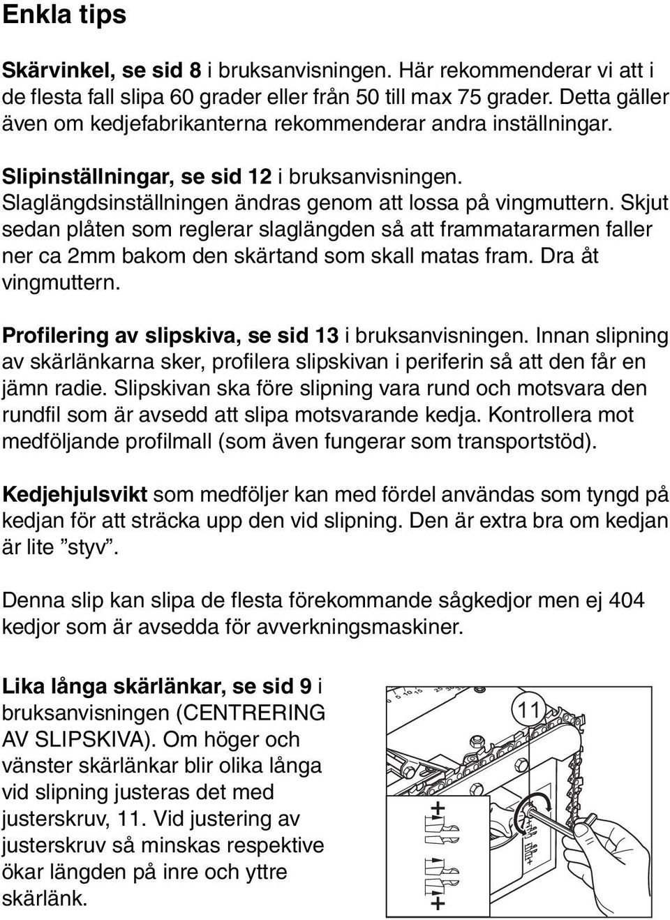 Skjut sedan plåten som reglerar slaglängden så att frammatararmen faller ner ca 2mm bakom den skärtand som skall matas fram. Dra åt vingmuttern. Profilering av slipskiva, se sid 13 i bruksanvisningen.