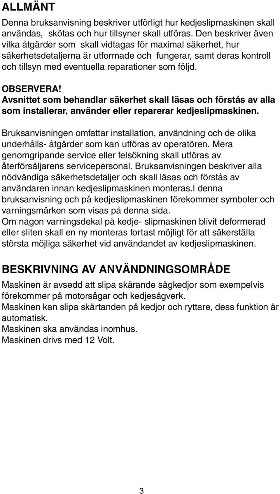 OBSERVERA! Avsnittet som behandlar säkerhet skall läsas och förstås av alla som installerar, använder eller reparerar kedjeslipmaskinen.