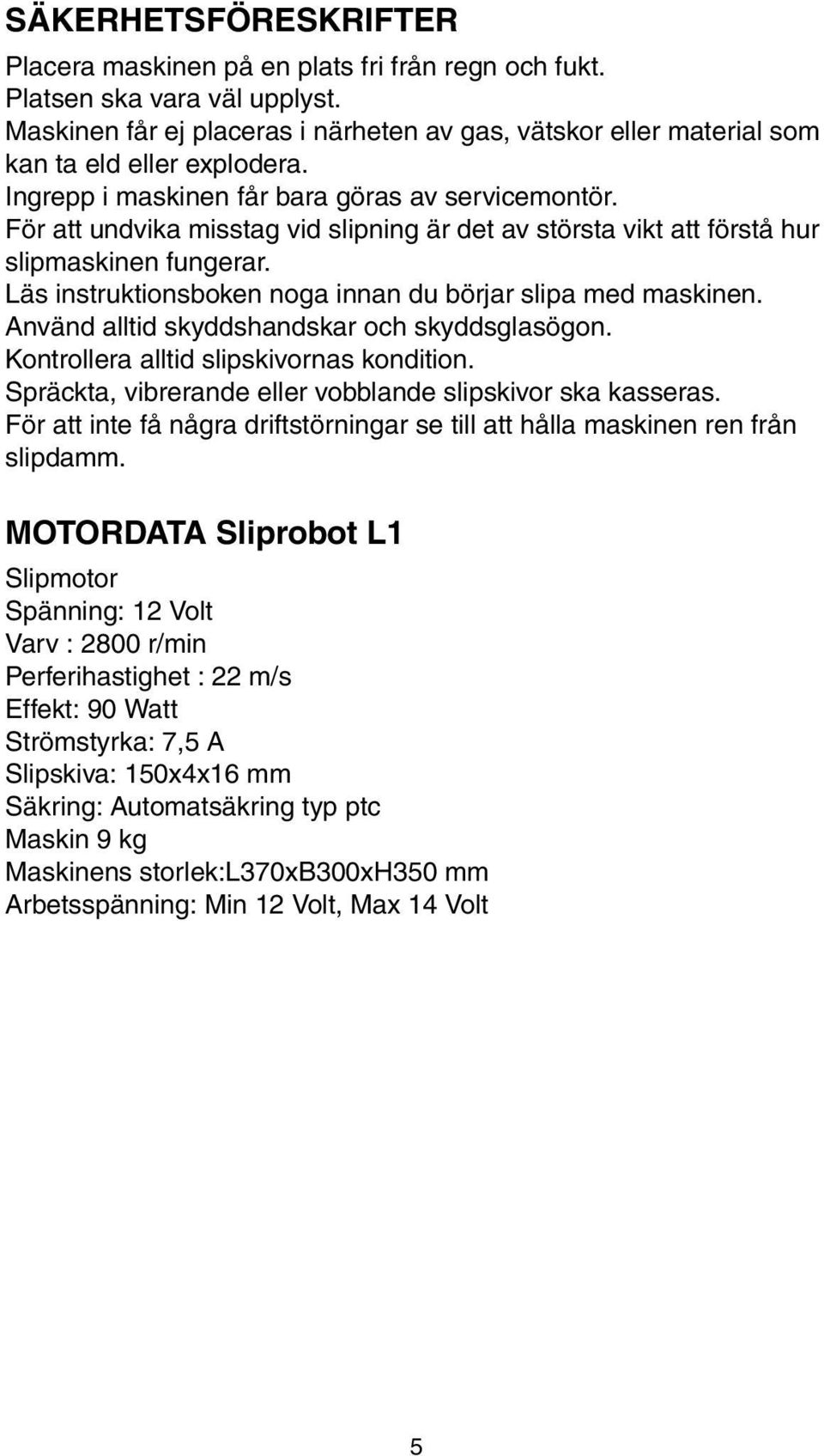 För att undvika misstag vid slipning är det av största vikt att förstå hur slipmaskinen fungerar. Läs instruktionsboken noga innan du börjar slipa med maskinen.