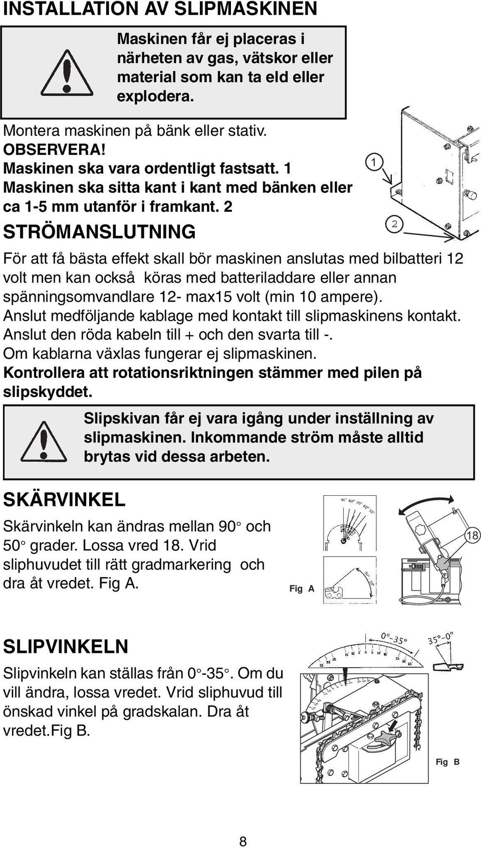 2 2 STRÖMANSLUTNING För att få bästa effekt skall bör maskinen anslutas med bilbatteri 12 volt men kan också köras med batteriladdare eller annan spänningsomvandlare 12- max15 volt (min 10 ampere).