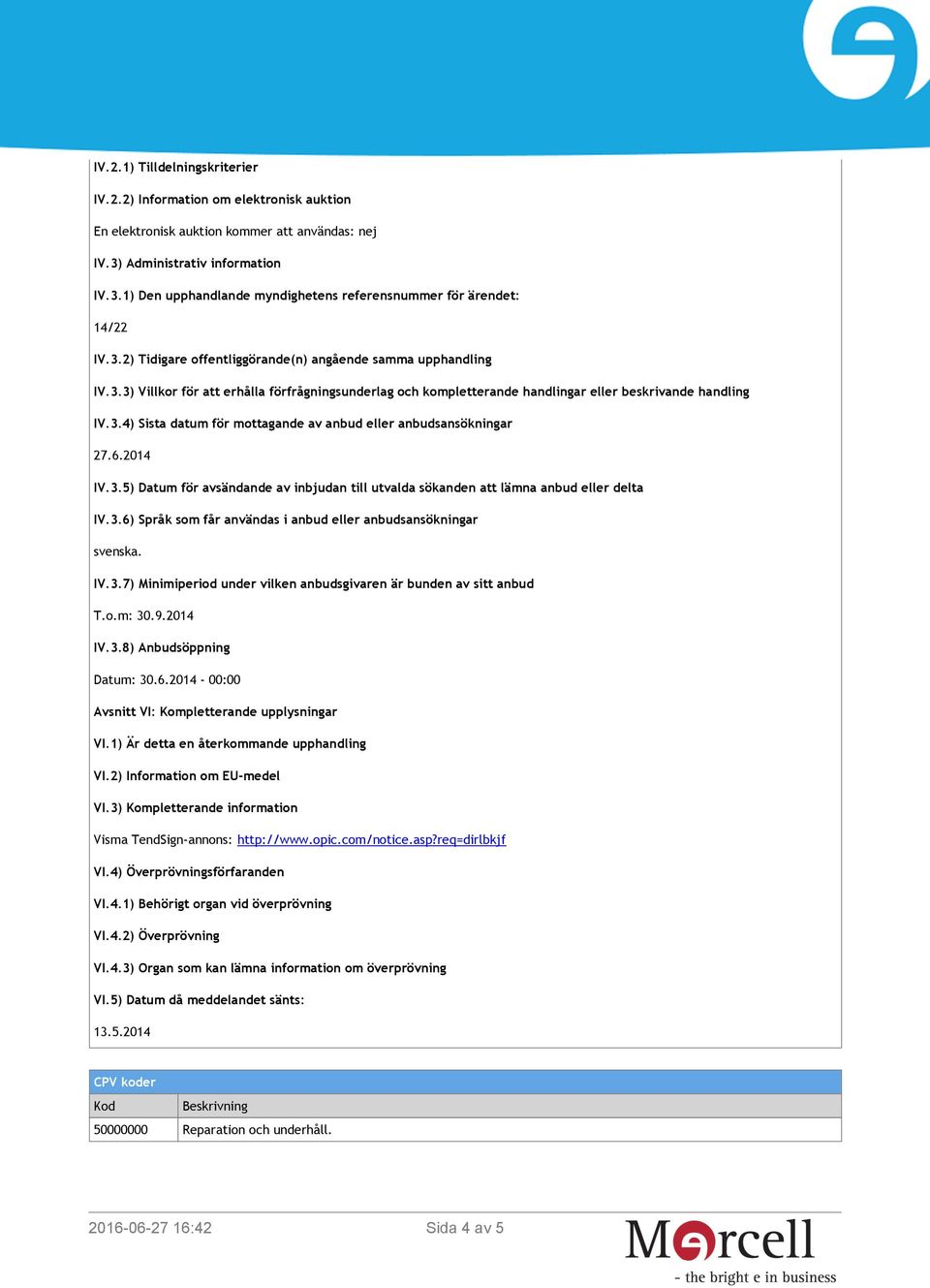 6.2014 IV.3.5) Datum för avsändande av inbjudan till utvalda sökanden att lämna anbud eller delta IV.3.6) Språk som får användas i anbud eller anbudsansökningar svenska. IV.3.7) Minimiperiod under vilken anbudsgivaren är bunden av sitt anbud T.