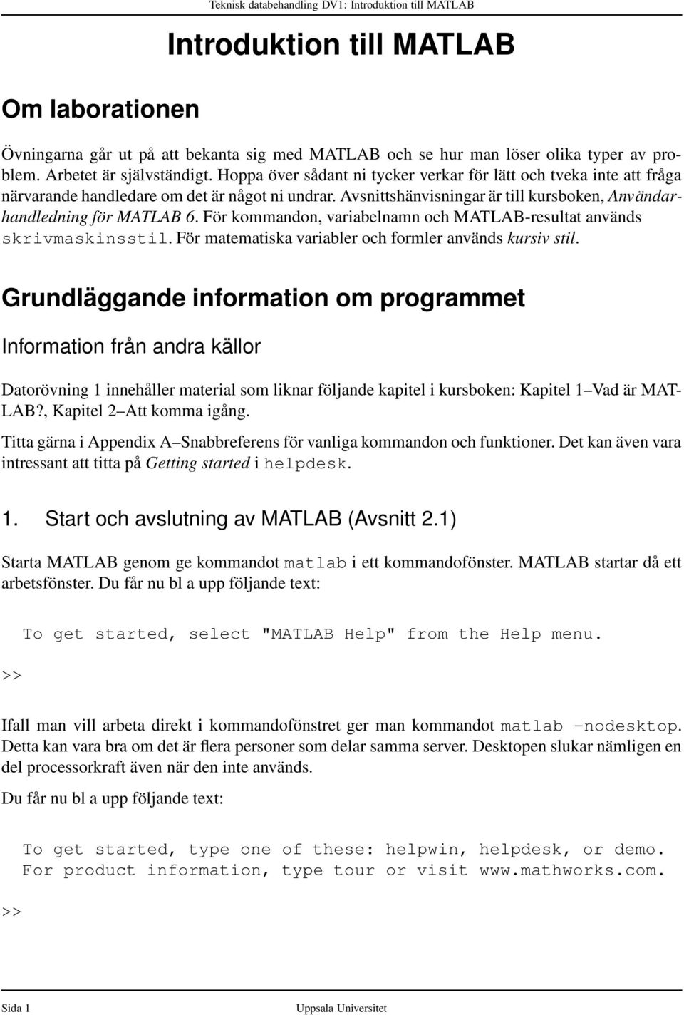 För kommandon, variabelnamn och MATLAB-resultat används skrivmaskinsstil. För matematiska variabler och formler används kursiv stil.