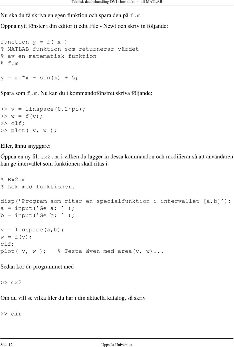 *x - sin(x) + 5; Spara som f.m. Nu kan du i kommandofönstret skriva följande: >> v = linspace(0,2*pi); >> w = f(v); >> clf; >> plot( v, w ); Eller, ännu snyggare: Öppna en ny fil, ex2.