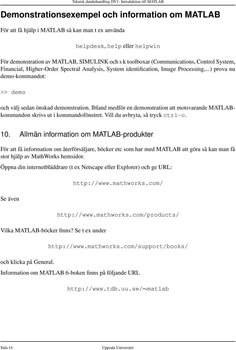 Ibland medför en demonstration att motsvarande MATLABkommandon skrivs ut i kommandofönstret. Vill du avbryta, så tryck ctrl-c. 10.