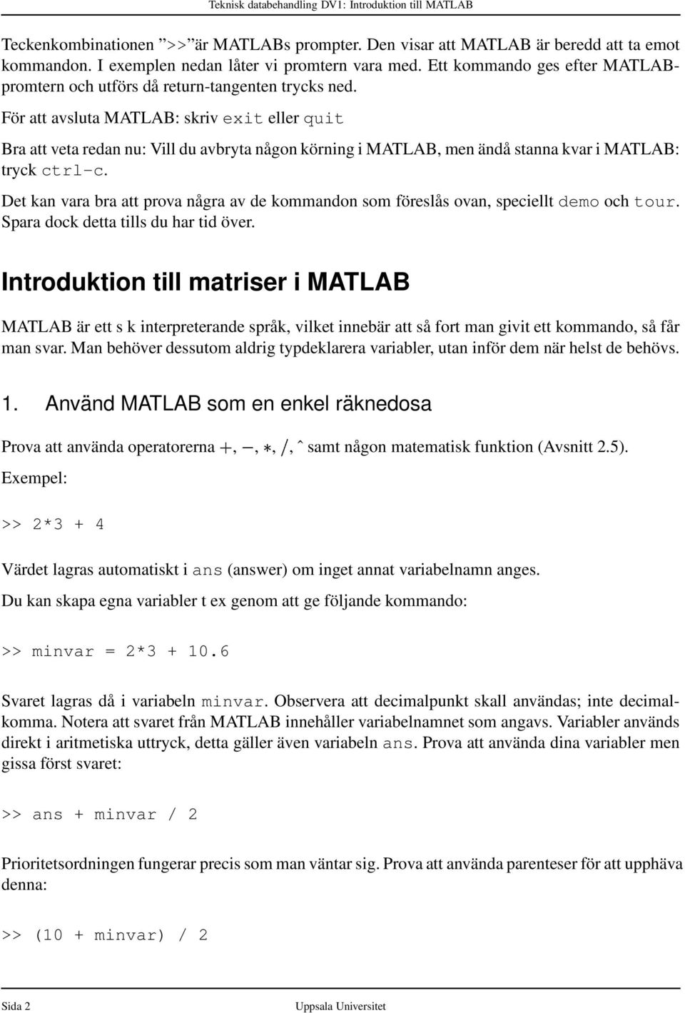 För att avsluta MATLAB: skriv exit eller quit Bra att veta redan nu: Vill du avbryta någon körning i MATLAB, men ändå stanna kvar i MATLAB: tryck ctrl-c.