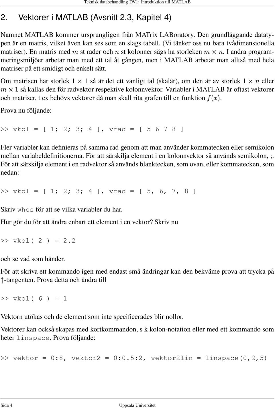 I andra programmeringsmiljöer arbetar man med ett tal åt gången, men i MATLAB arbetar man alltså med hela matriser på ett smidigt och enkelt sätt.