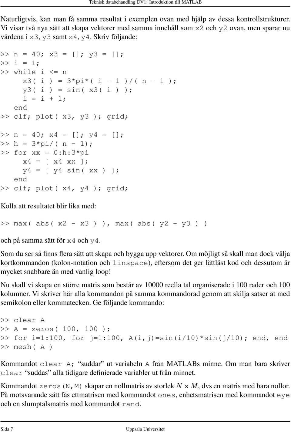 Skriv följande: >> n = 40; x3 = []; y3 = []; >> i = 1; >> while i <= n x3( i ) = 3*pi*( i - 1 )/( n - 1 ); y3( i ) = sin( x3( i ) ); i = i + 1; end >> clf; plot( x3, y3 ); grid; >> n = 40; x4 = [];