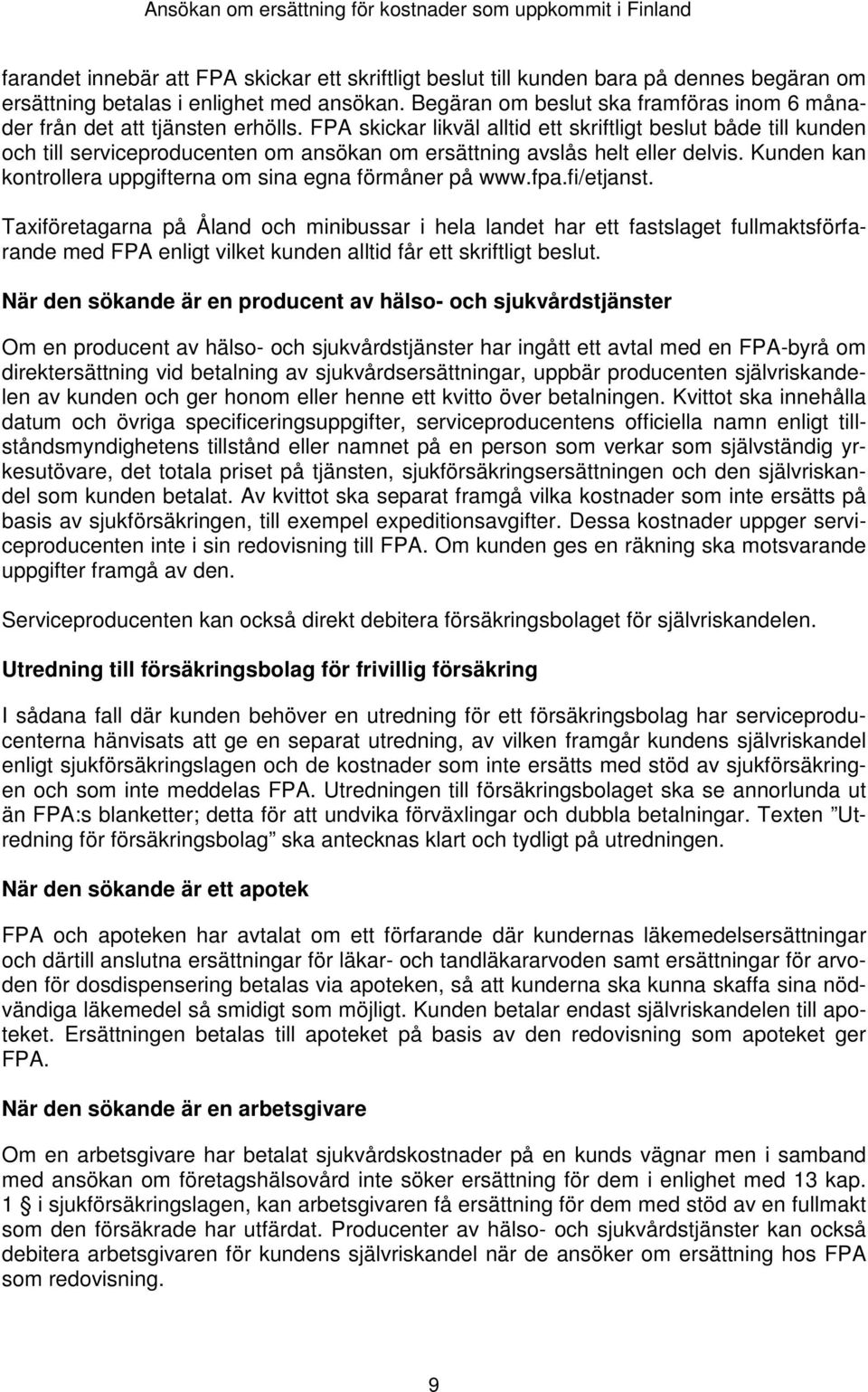 FPA skickar likväl alltid ett skriftligt beslut både till kunden och till serviceproducenten om ansökan om ersättning avslås helt eller delvis.