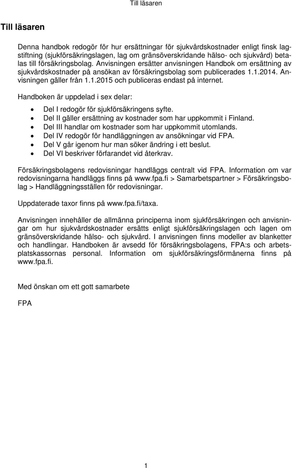 Handboken är uppdelad i sex delar: Del I redogör för sjukförsäkringens syfte. Del II gäller ersättning av kostnader som har uppkommit i Finland.