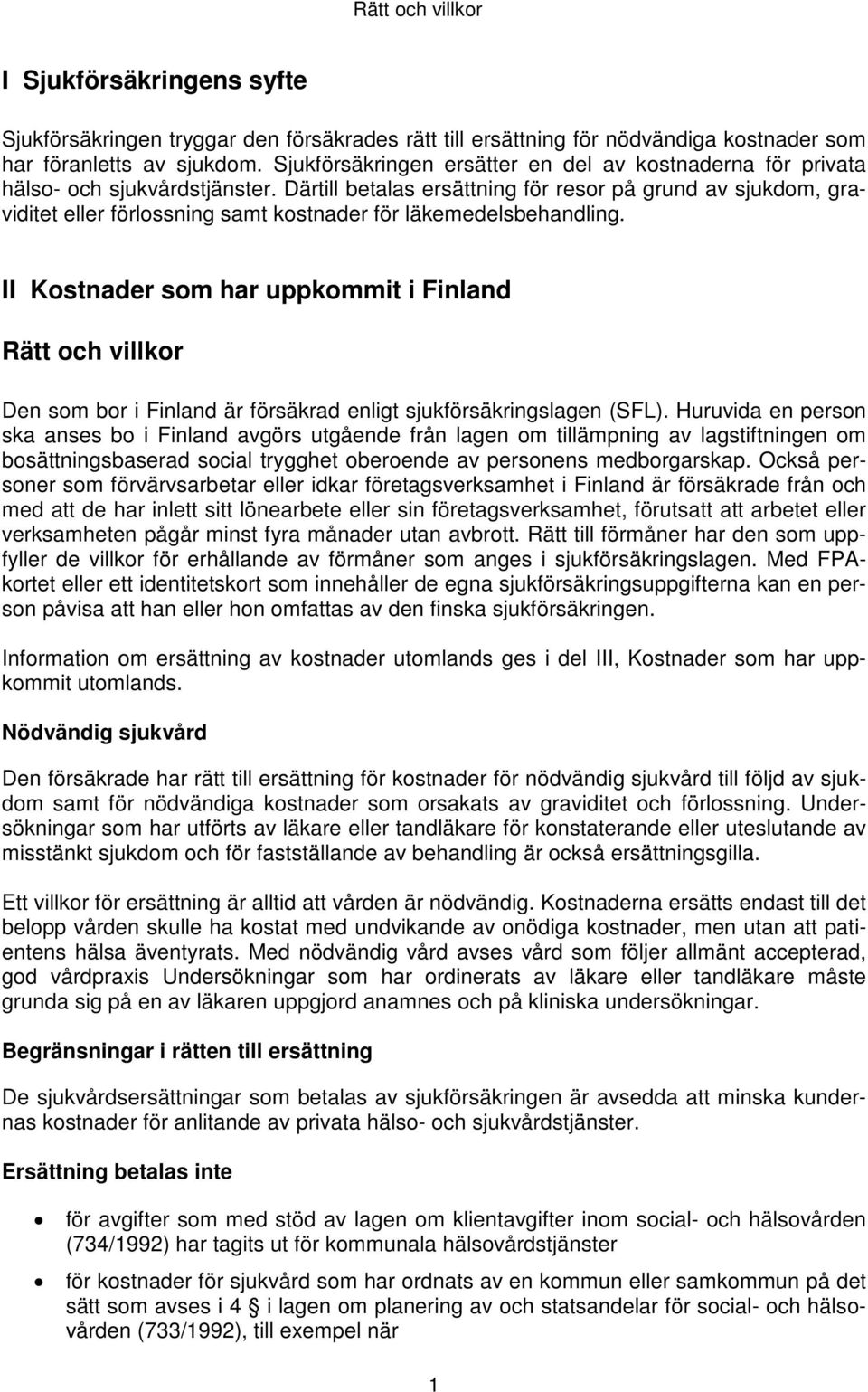 Därtill betalas ersättning för resor på grund av sjukdom, graviditet eller förlossning samt kostnader för läkemedelsbehandling.