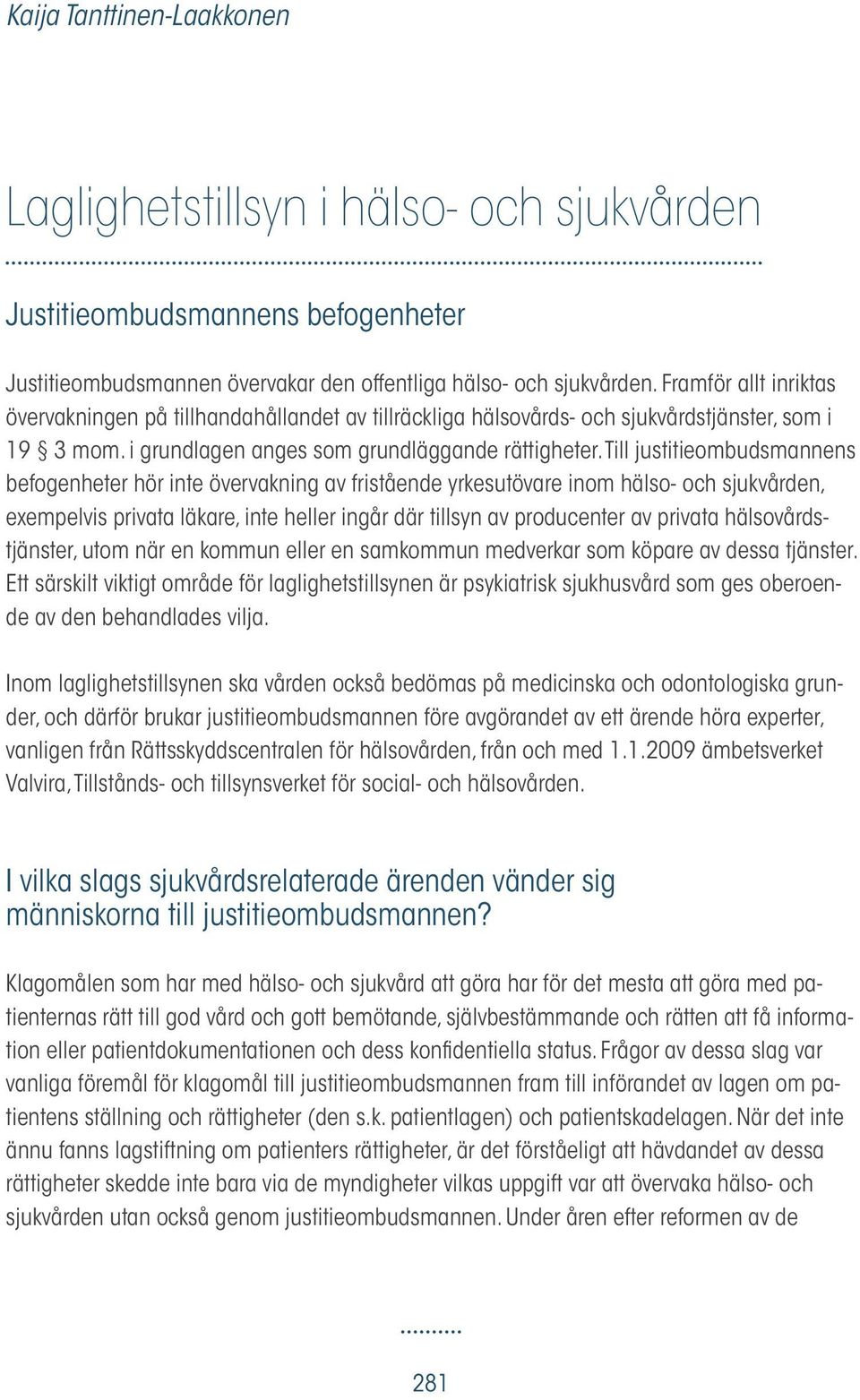 Till justitieombudsmannens befogenheter hör inte övervakning av fristående yrkesutövare inom hälso- och sjukvården, exempelvis privata läkare, inte heller ingår där tillsyn av producenter av privata