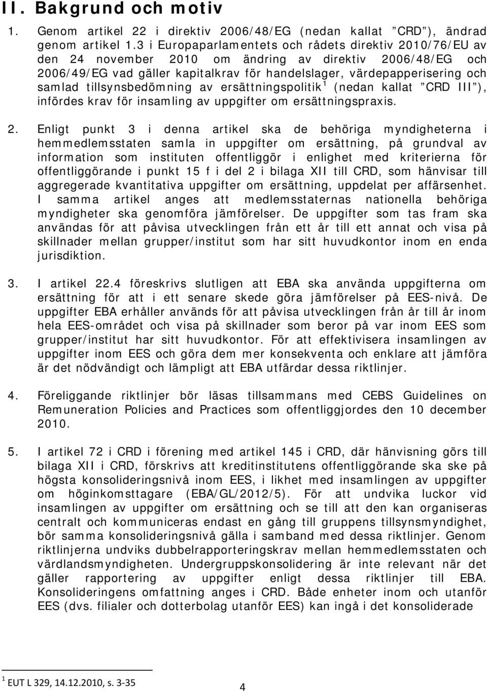 tillsynsbedömning av ersättningspolitik 1 (nedan kallat CRD III ), infördes krav för insamling av uppgifter om ersättningspraxis. 2.