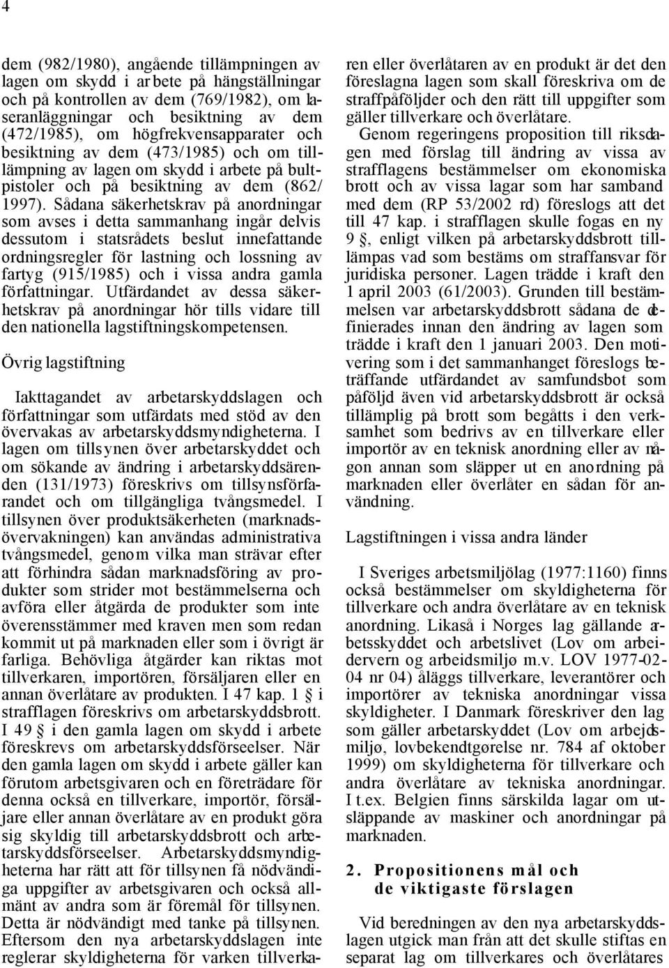 Sådana säkerhetskrav på anordningar som avses i detta sammanhang ingår delvis dessutom i statsrådets beslut innefattande ordningsregler för lastning och lossning av fartyg (915/1985) och i vissa