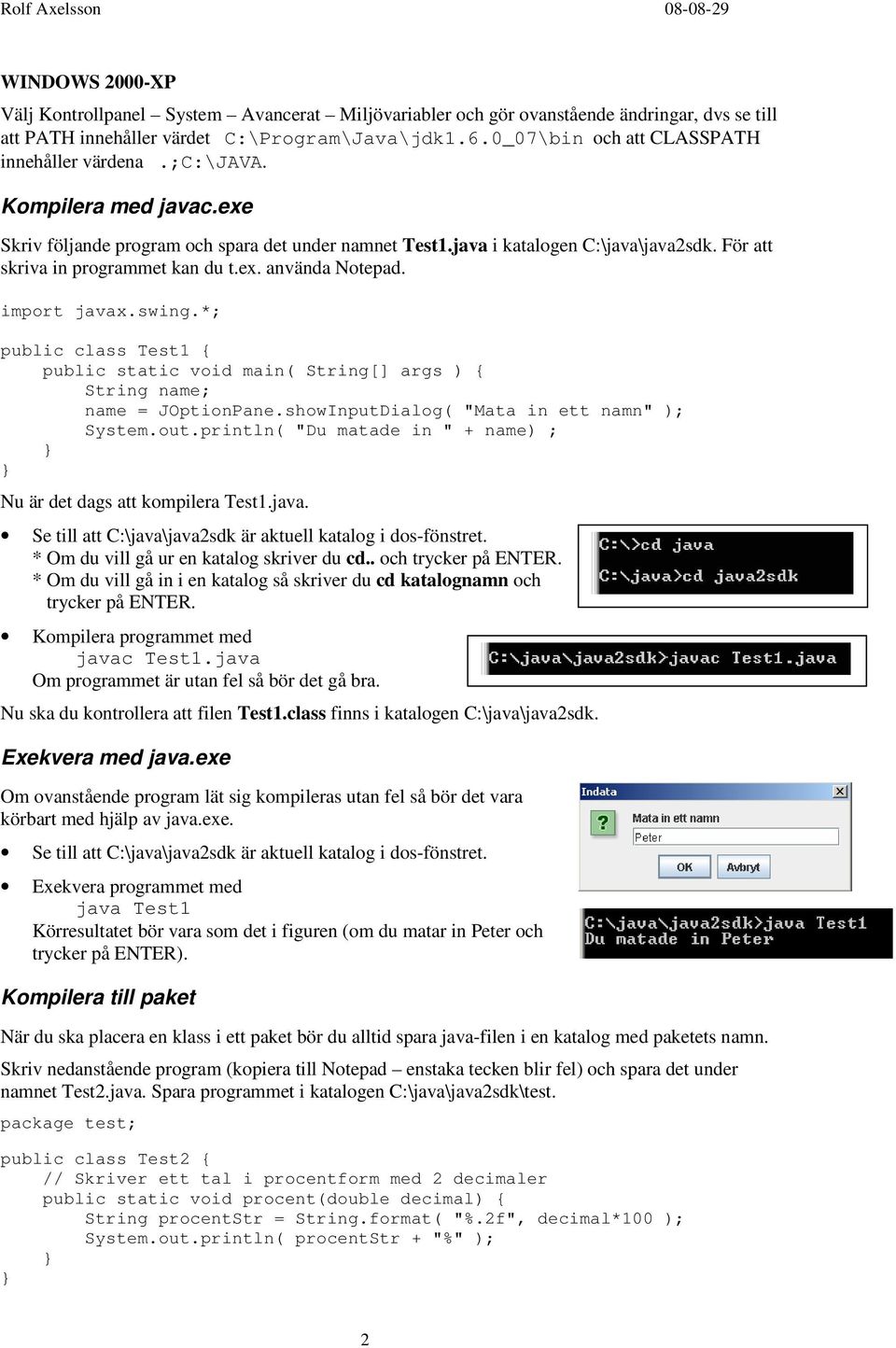 För att skriva in programmet kan du t.ex. använda Notepad. import javax.swing.*; public class Test1 { public static void main( String[] args ) { String name; name = JOptionPane.