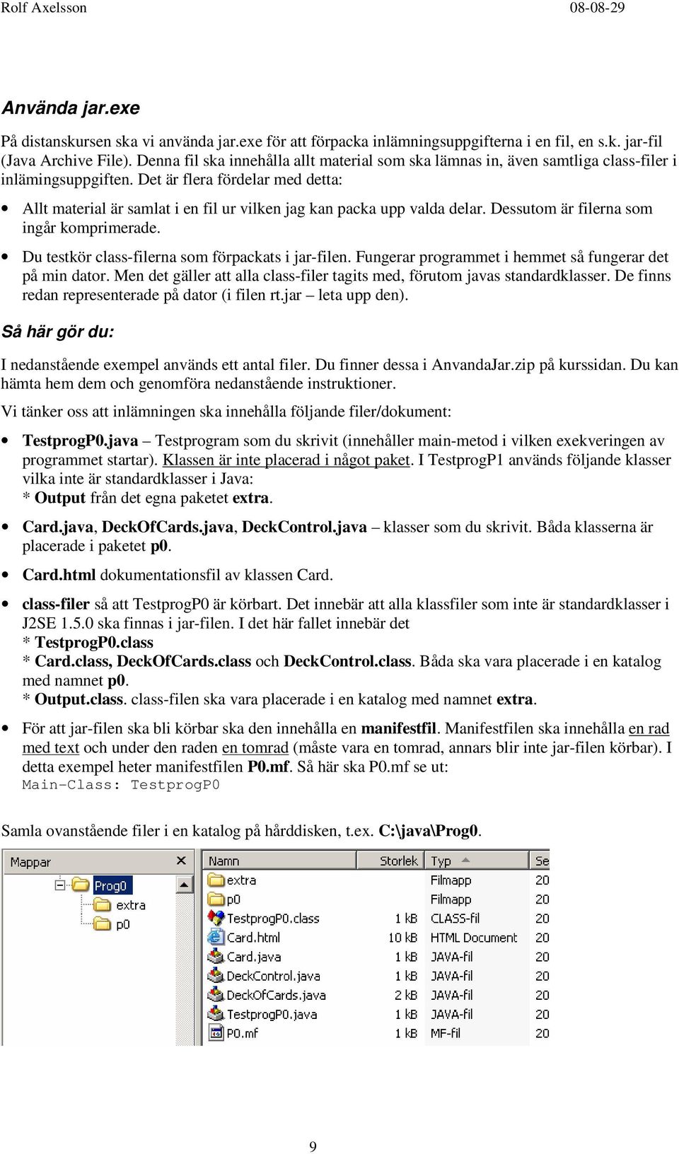 Det är flera fördelar med detta: Allt material är samlat i en fil ur vilken jag kan packa upp valda delar. Dessutom är filerna som ingår komprimerade.