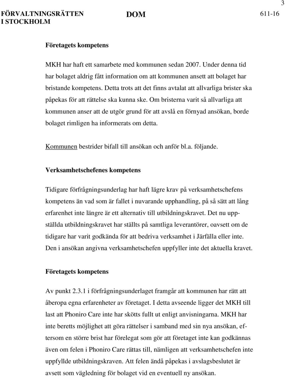 Om bristerna varit så allvarliga att kommunen anser att de utgör grund för att avslå en förnyad ansökan, borde bolaget rimligen ha informerats om detta.