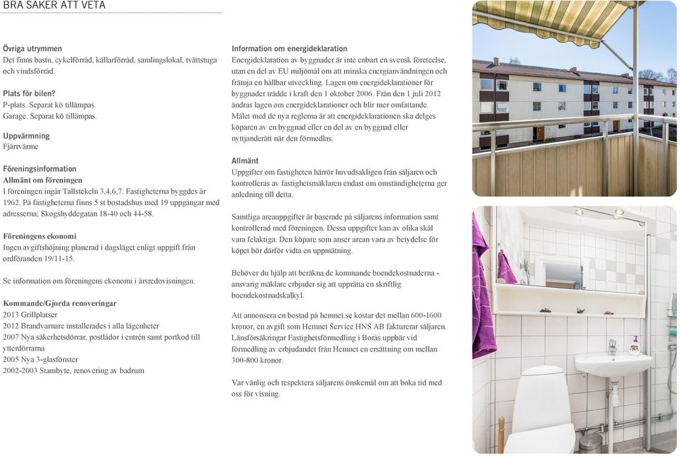På fastigheterna finns 5 st bostadshus med 19 uppgångar med adresserna; Skogshyddegatan 18-40 och 44-58.