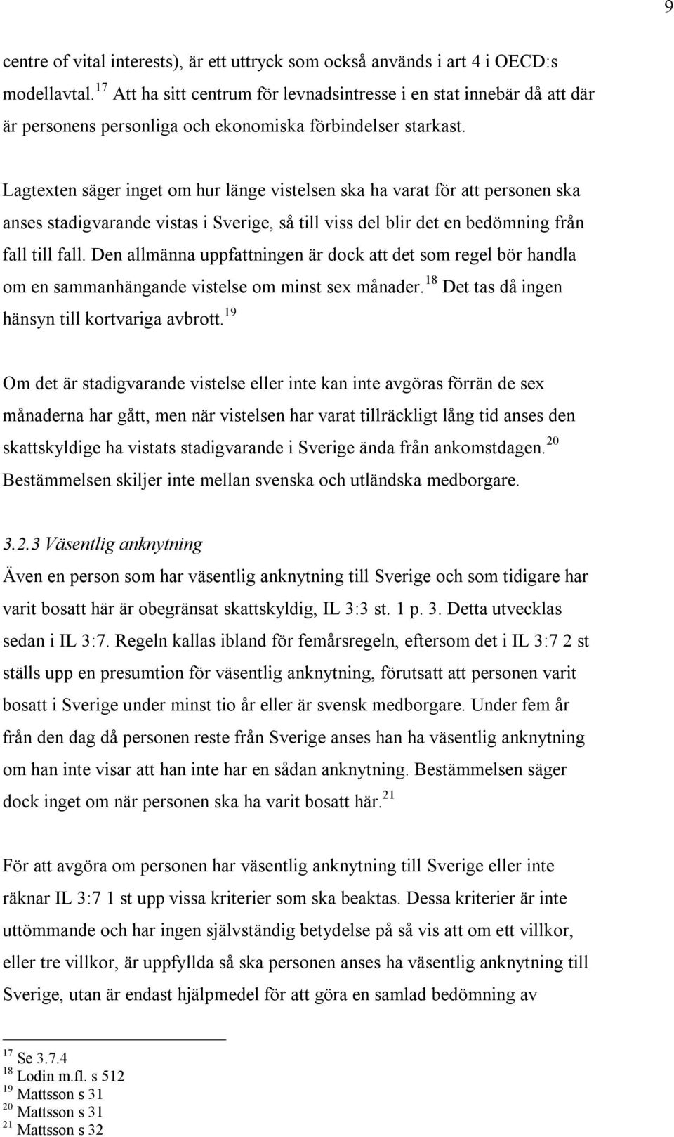 Lagtexten säger inget om hur länge vistelsen ska ha varat för att personen ska anses stadigvarande vistas i Sverige, så till viss del blir det en bedömning från fall till fall.