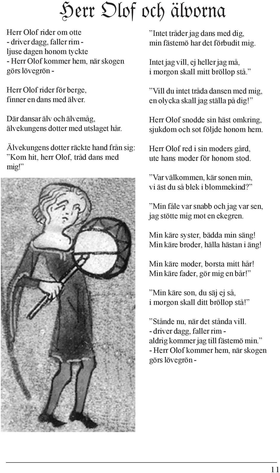 Där dansar älv och älvemåg, älvekungens dotter med utslaget hår. Älvekungens dotter räckte hand från sig: Kom hit, herr Olof, tråd dans med mig!