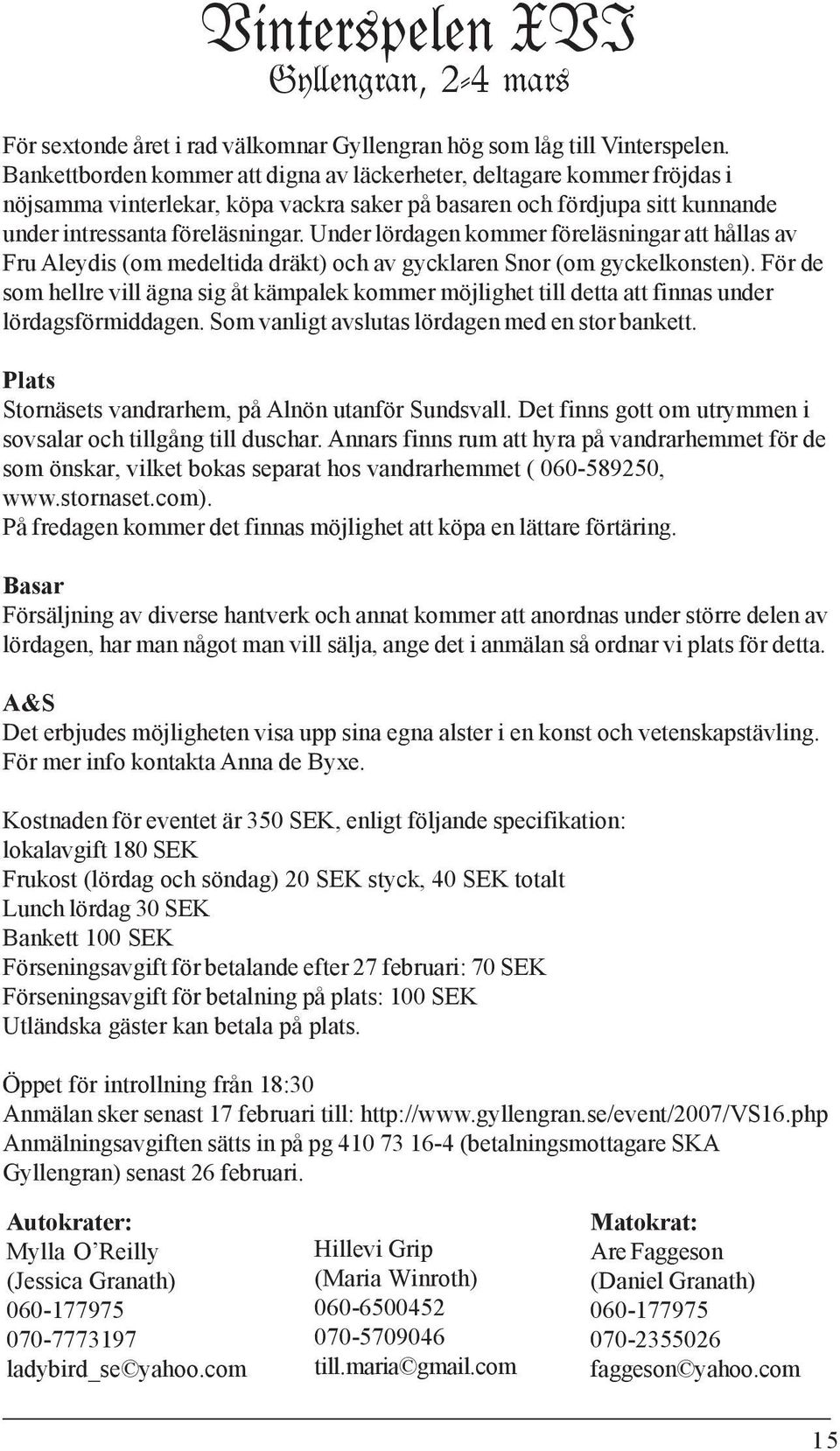 Under lördagen kommer föreläsningar att hållas av Fru Aleydis (om medeltida dräkt) och av gycklaren Snor (om gyckelkonsten).