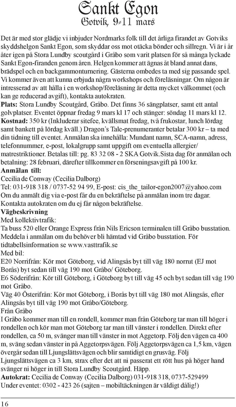 Helgen kommer att ägnas åt bland annat dans, brädspel och en backgammonturnering. Gästerna ombedes ta med sig passande spel. Vi kommer även att kunna erbjuda några workshops och föreläsningar.