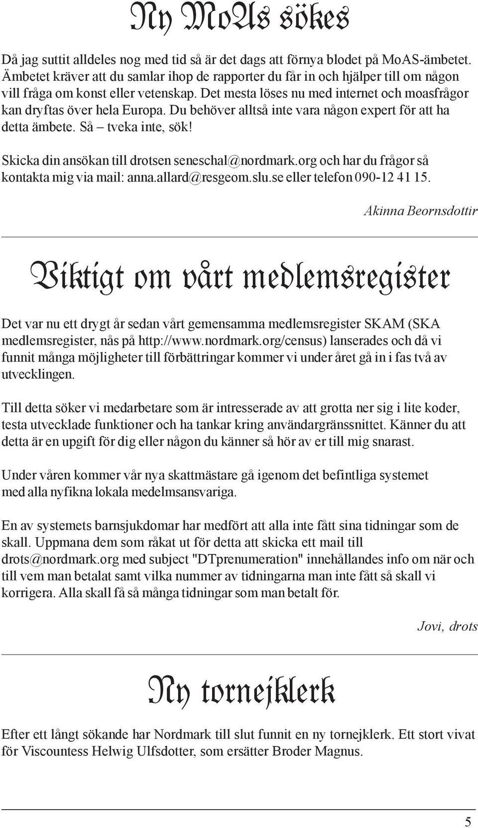 Du behöver alltså inte vara någon expert för att ha detta ämbete. Så tveka inte, sök! Skicka din ansökan till drotsen seneschal@nordmark.org och har du frågor så kontakta mig via mail: anna.