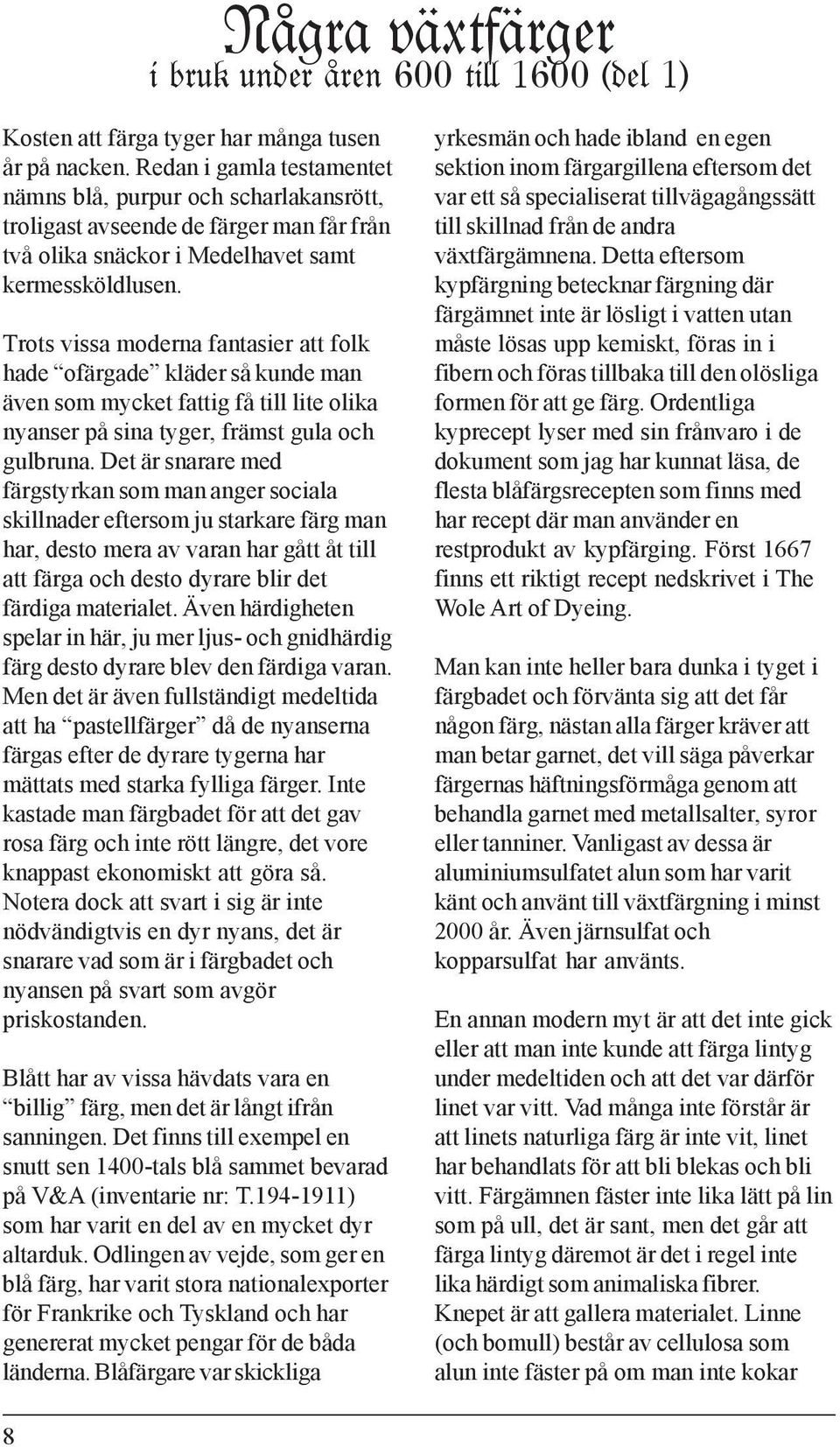 Trots vissa moderna fantasier att folk hade ofärgade kläder så kunde man även som mycket fattig få till lite olika nyanser på sina tyger, främst gula och gulbruna.