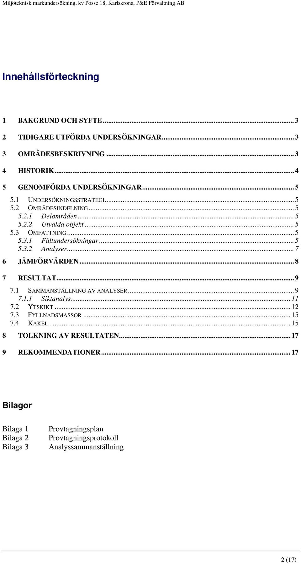 .. 7 6 JÄMFÖRVÄRDEN... 8 7 RESULTAT... 9 7.1 SAMMANSTÄLLNING AV ANALYSER... 9 7.1.1 Siktanalys... 11 7.2 YTSKIKT... 12 7.3 FYLLNADSMASSOR... 15 7.4 KAKEL.