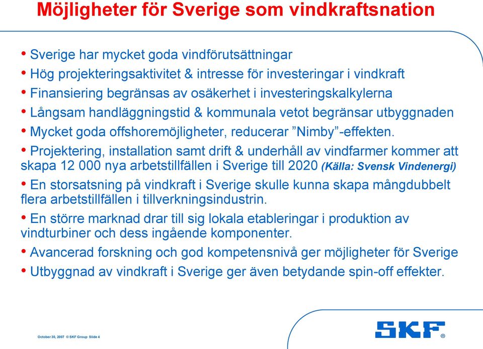 Projektering, installation samt drift & underhåll av vindfarmer kommer att skapa 12 000 nya arbetstillfällen i Sverige till 2020 (Källa: Svensk Vindenergi) En storsatsning på vindkraft i Sverige