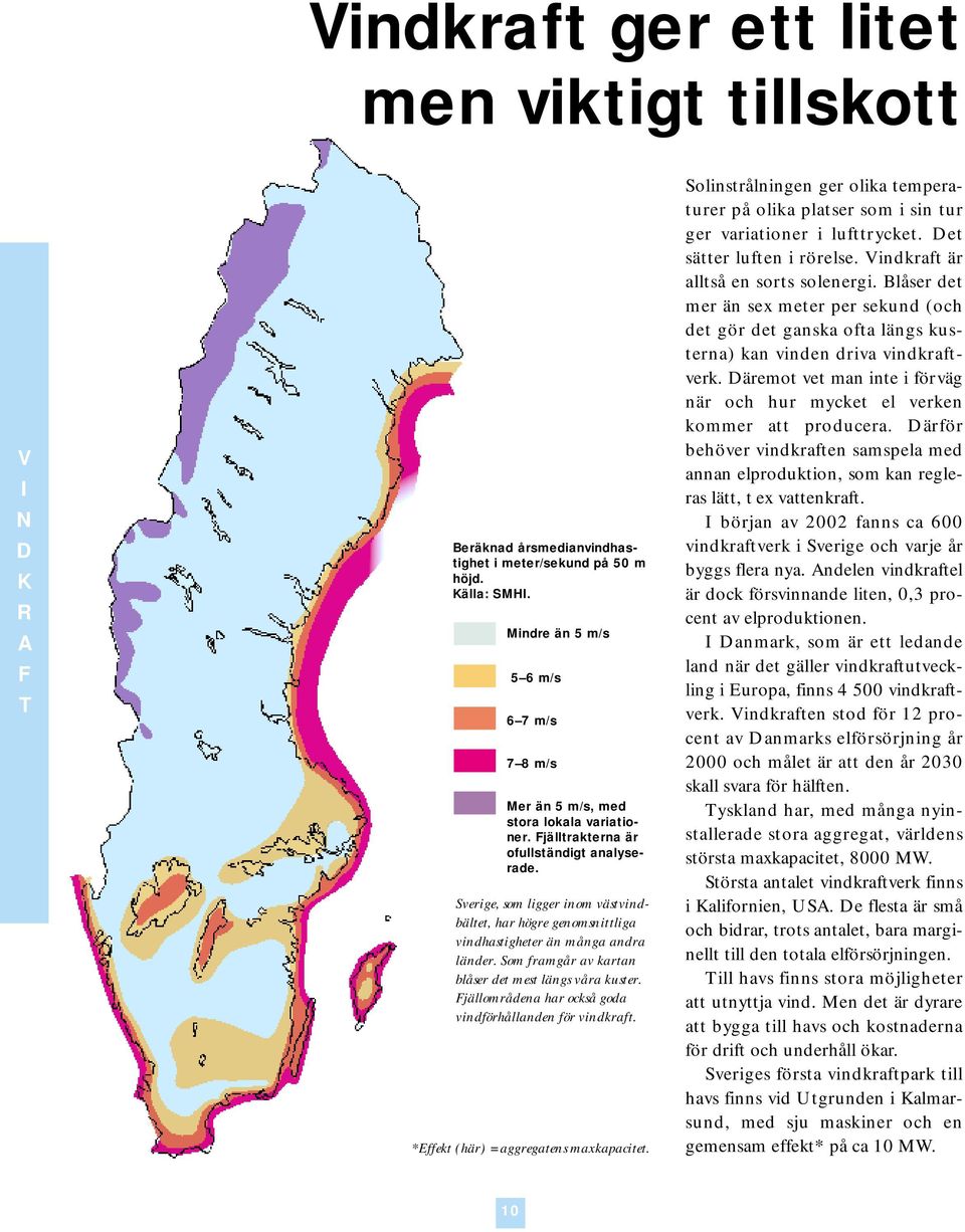 Sverige, som ligger inom västvindbältet, har högre genomsnittliga vindhastigheter än många andra länder. Som framgår av kartan blåser det mest längs våra kuster.