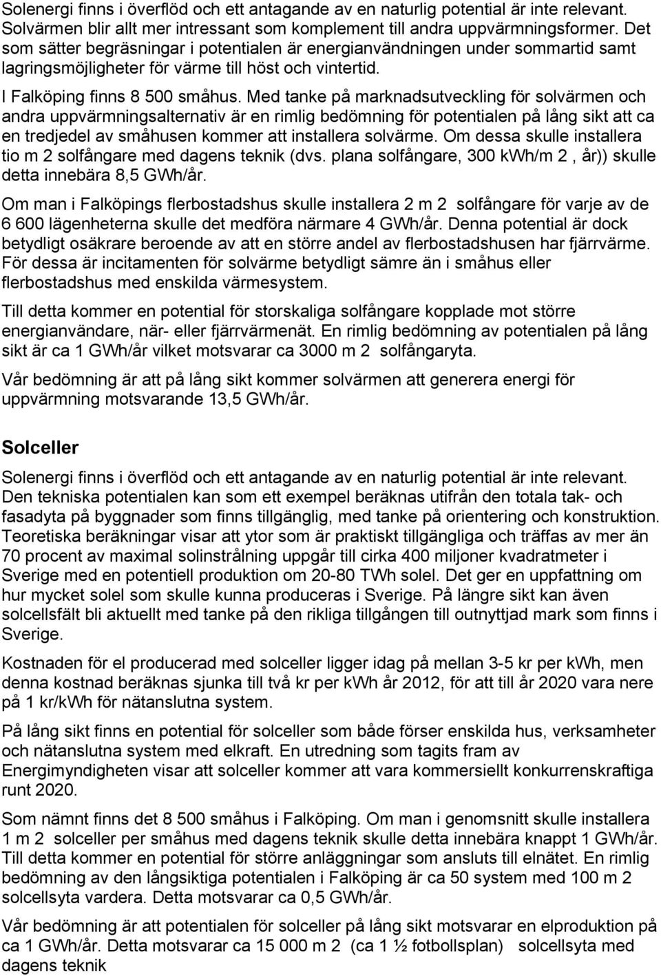 Med tanke på marknadsutveckling för solvärmen och andra uppvärmningsalternativ är en rimlig bedömning för potentialen på lång sikt att ca en tredjedel av småhusen kommer att installera solvärme.