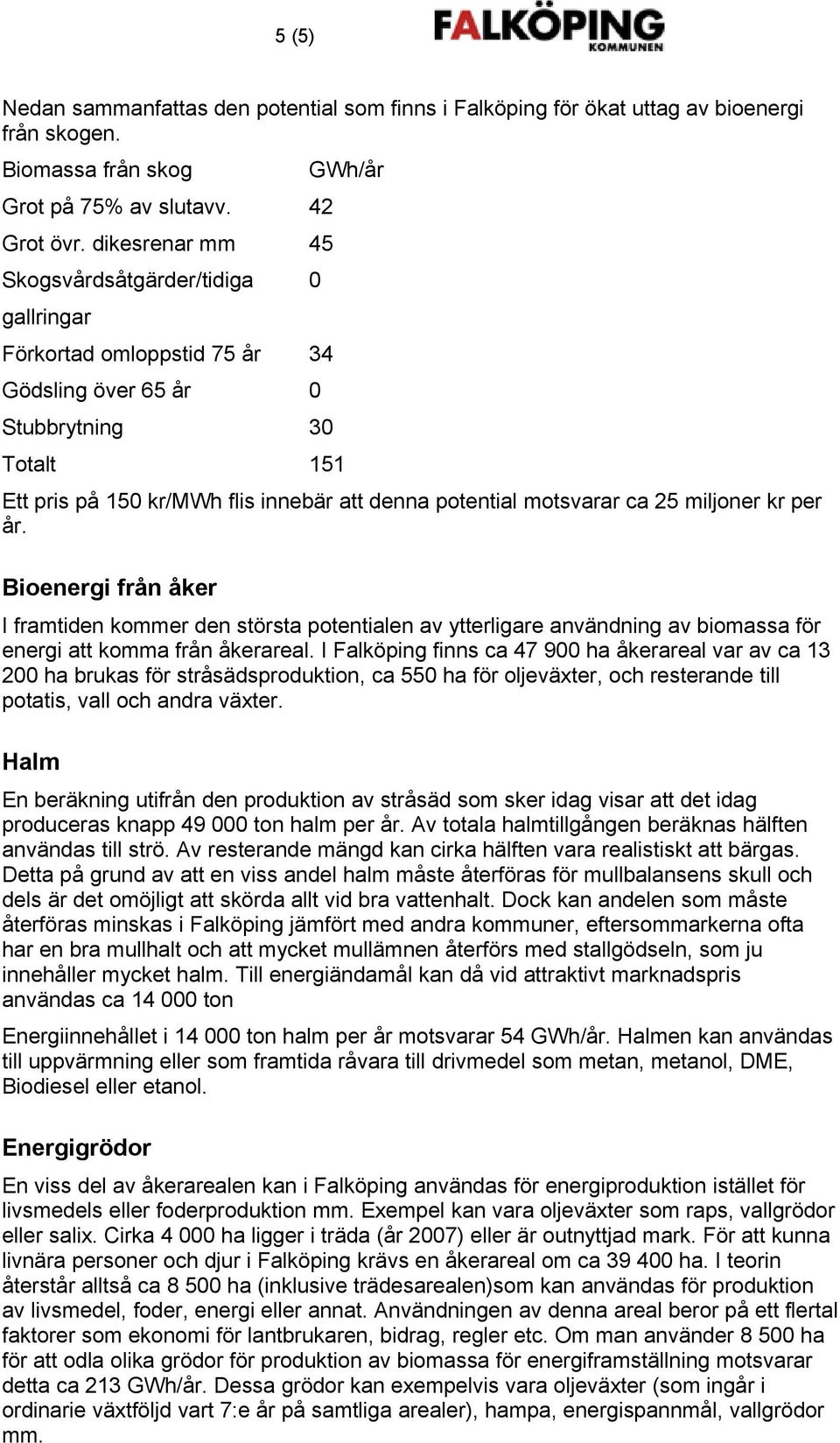 motsvarar ca 25 miljoner kr per år. Bioenergi från åker I framtiden kommer den största potentialen av ytterligare användning av biomassa för energi att komma från åkerareal.