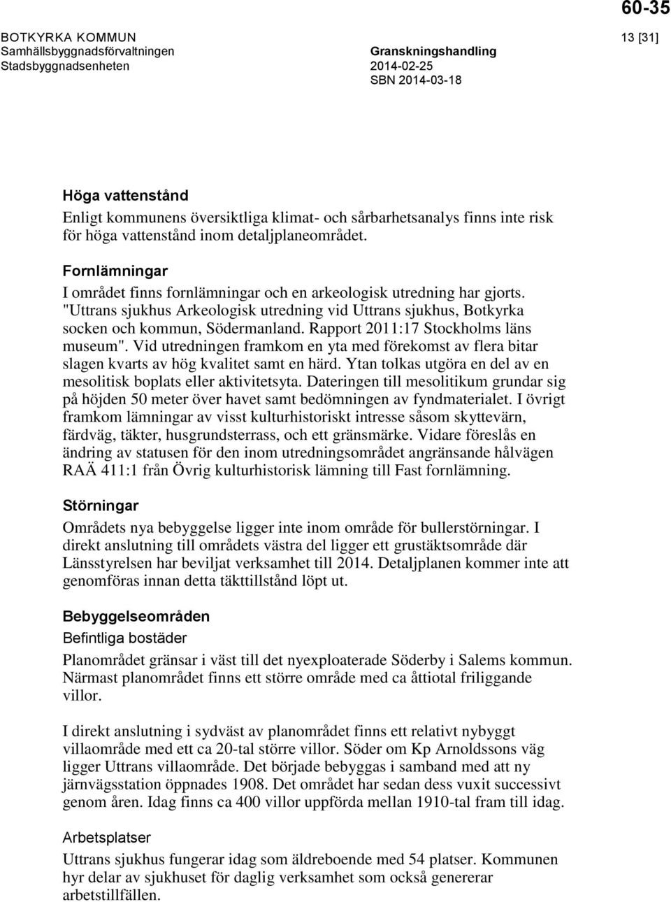 Rapport 2011:17 Stockholms läns museum". Vid utredningen framkom en yta med förekomst av flera bitar slagen kvarts av hög kvalitet samt en härd.