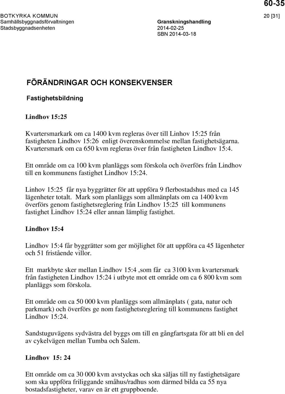 Ett område om ca 100 kvm planläggs som förskola och överförs från Lindhov till en kommunens fastighet Lindhov 15:24.