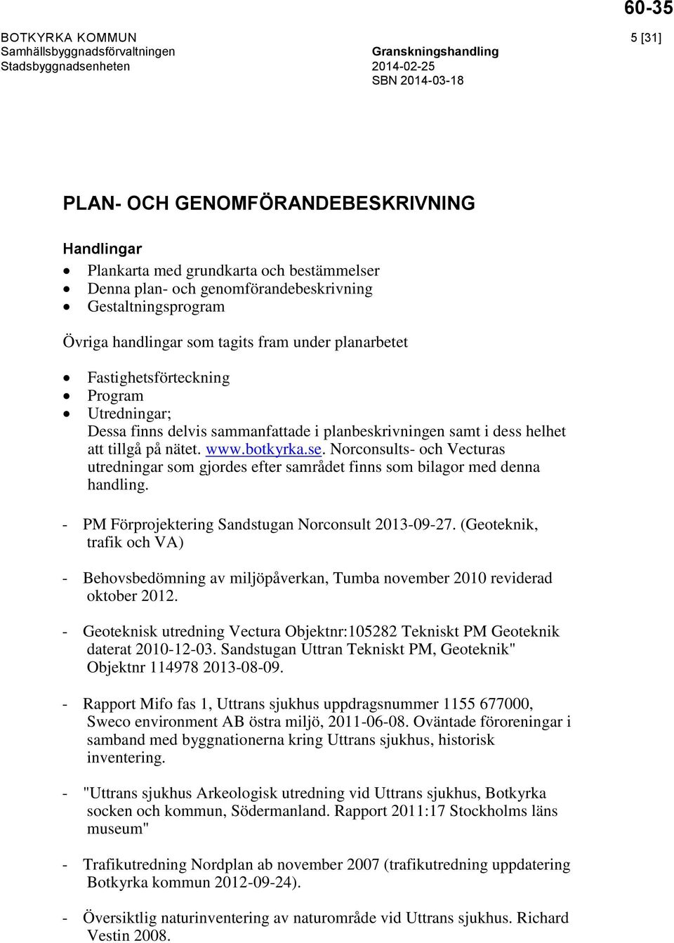 Norconsults- och Vecturas utredningar som gjordes efter samrådet finns som bilagor med denna handling. - PM Förprojektering Sandstugan Norconsult 2013-09-27.