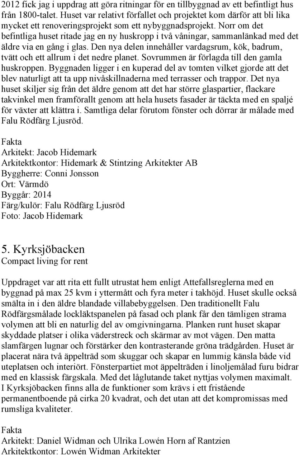 Norr om det befintliga huset ritade jag en ny huskropp i två våningar, sammanlänkad med det äldre via en gång i glas.