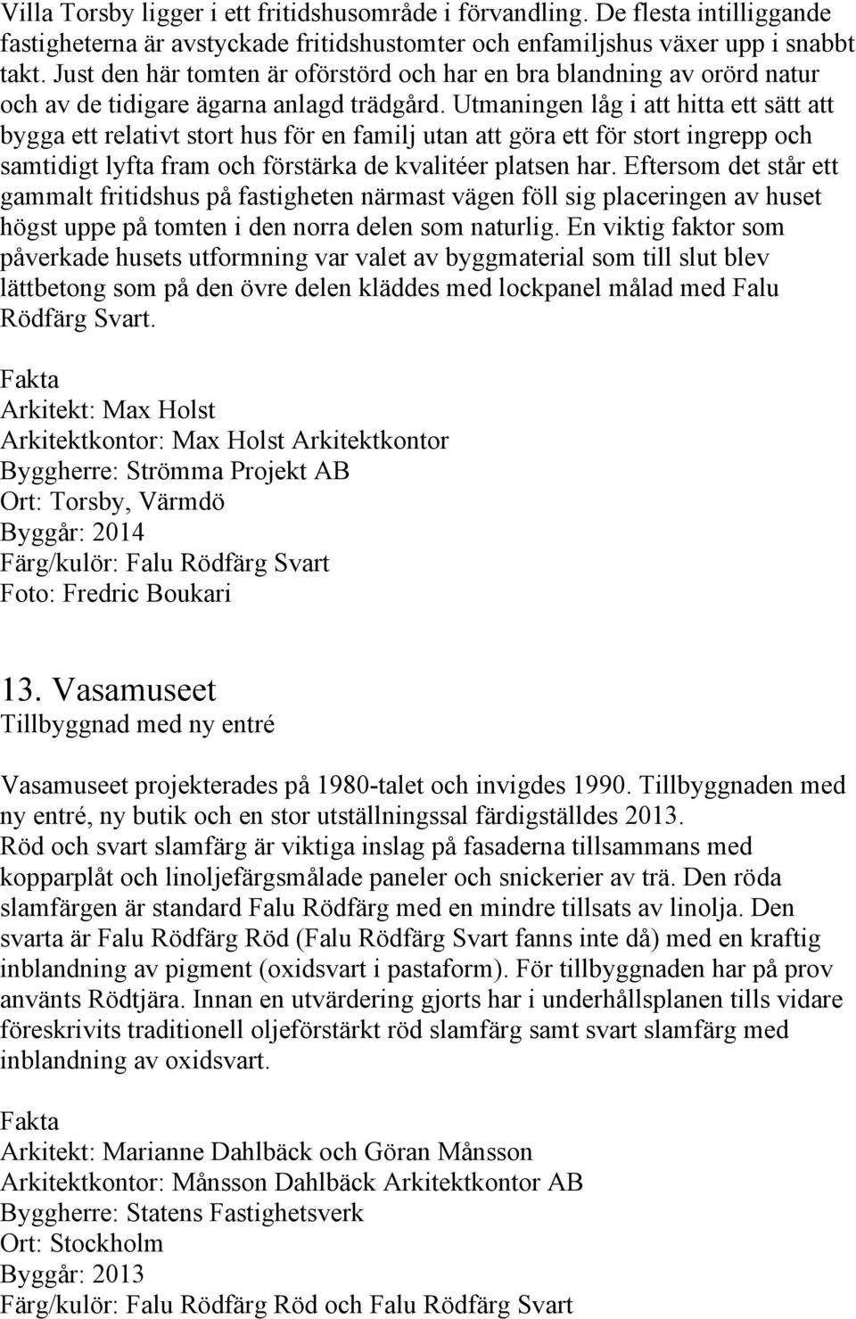 Utmaningen låg i att hitta ett sätt att bygga ett relativt stort hus för en familj utan att göra ett för stort ingrepp och samtidigt lyfta fram och förstärka de kvalitéer platsen har.