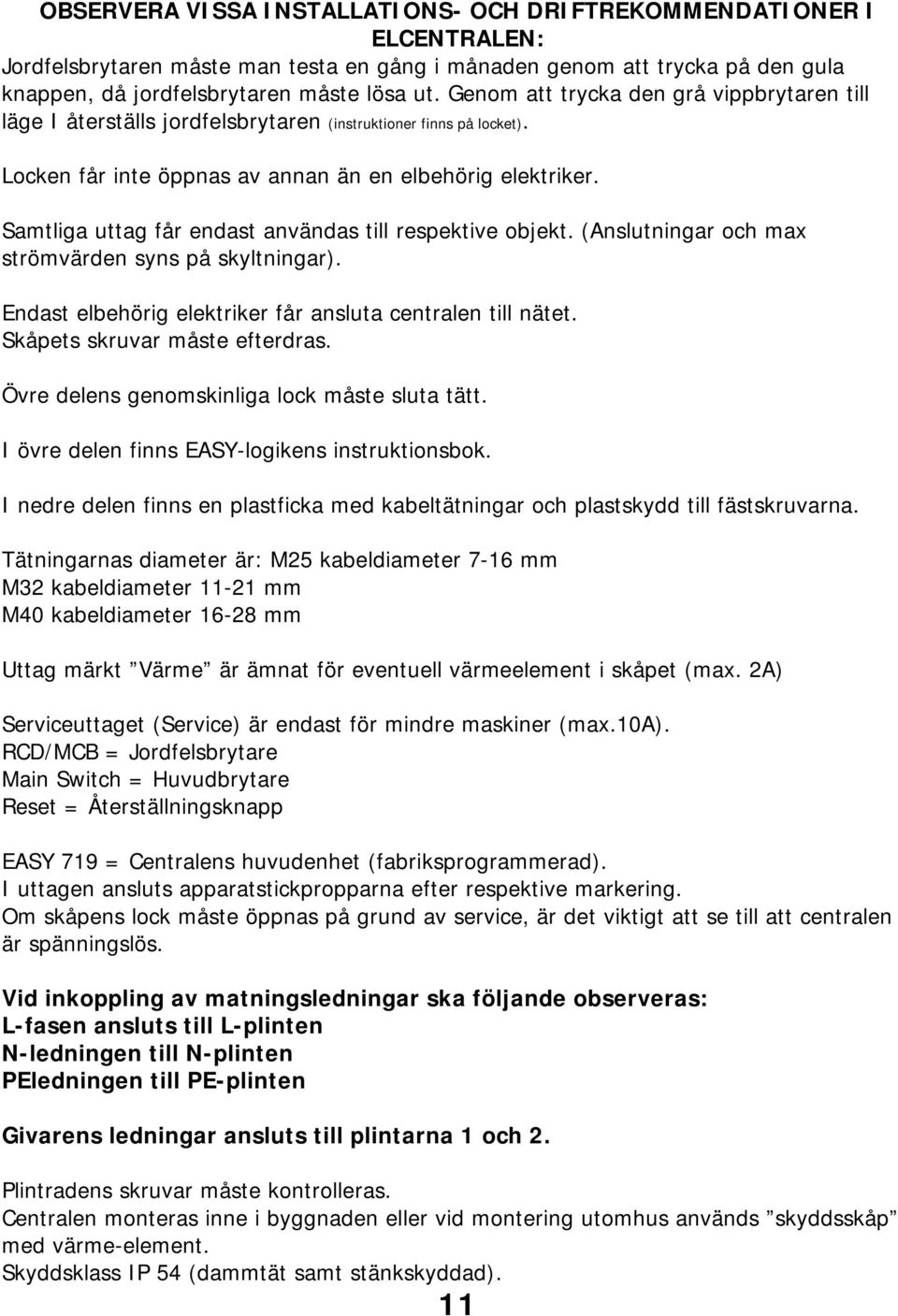 Samtliga uttag får endast användas till respektive objekt. (Anslutningar och max strömvärden syns på skyltningar). Endast elbehörig elektriker får ansluta centralen till nätet.