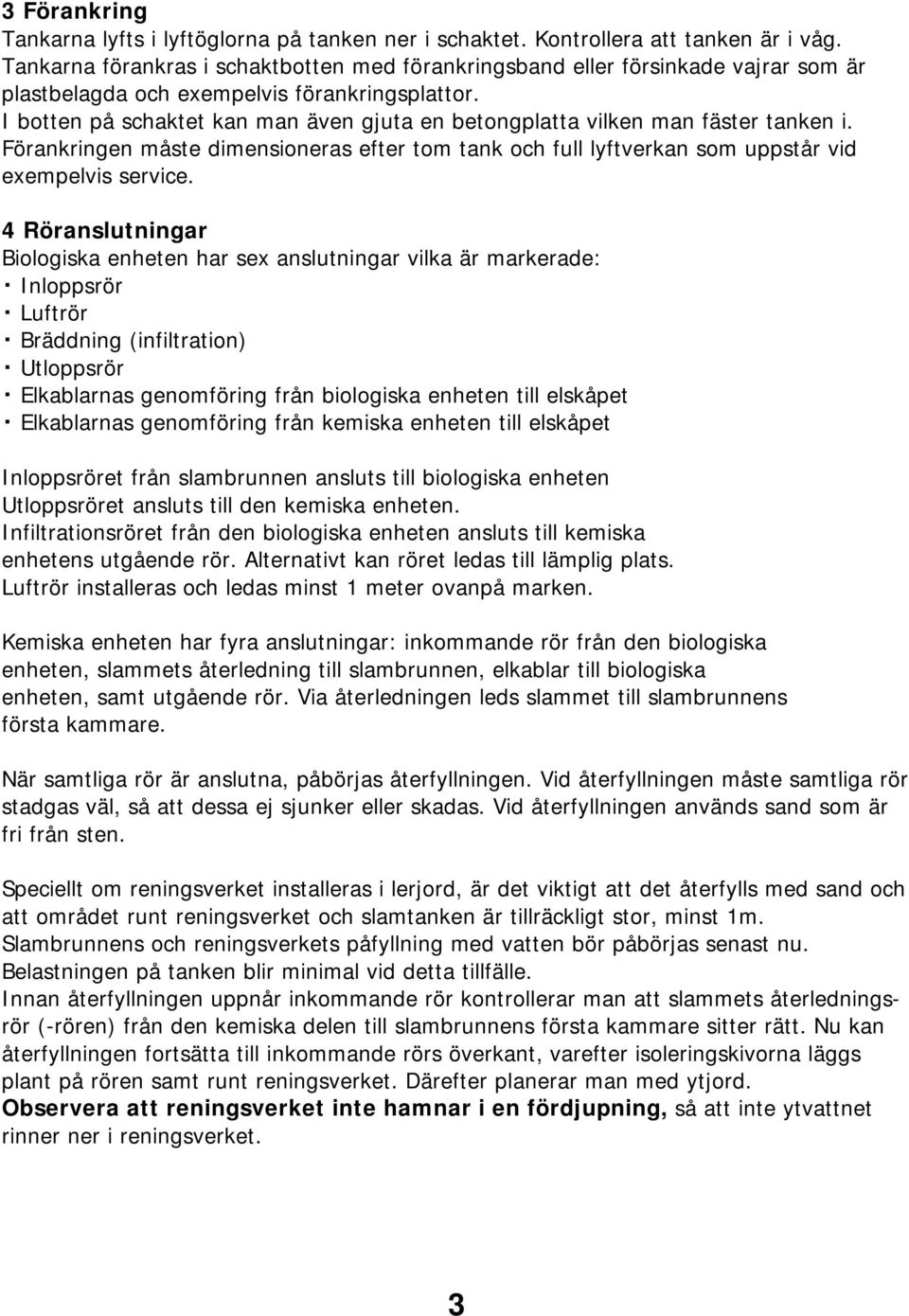 I botten på schaktet kan man även gjuta en betongplatta vilken man fäster tanken i. Förankringen måste dimensioneras efter tom tank och full lyftverkan som uppstår vid exempelvis service.