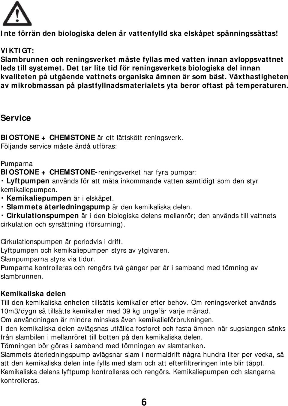 Växthastigheten av mikrobmassan på plastfyllnadsmaterialets yta beror oftast på temperaturen. Service BIOSTONE + CHEMSTONE är ett lättskött reningsverk.