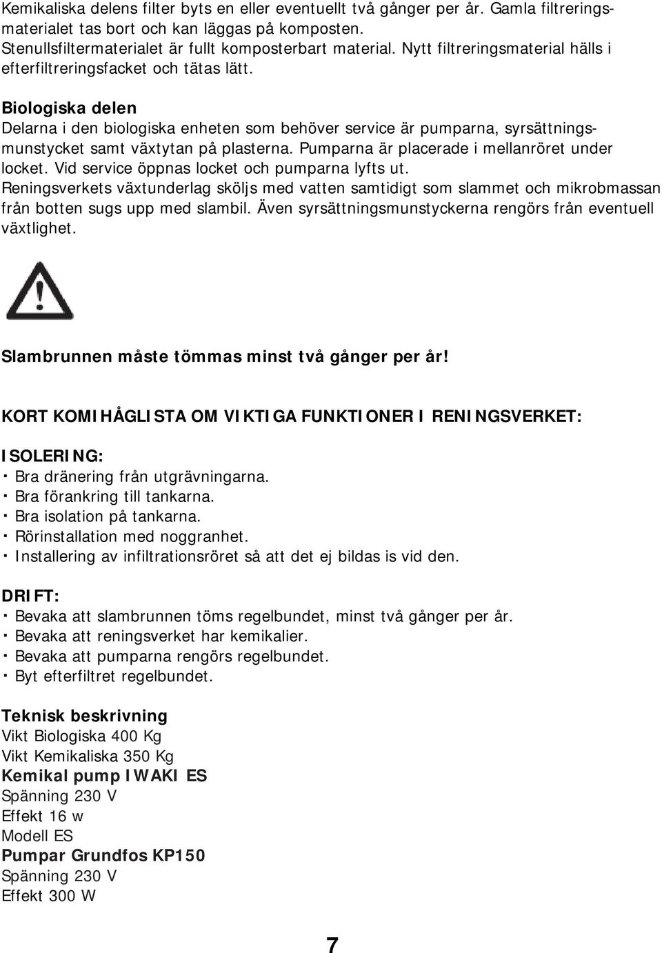 Biologiska delen Delarna i den biologiska enheten som behöver service är pumparna, syrsättningsmunstycket samt växtytan på plasterna. Pumparna är placerade i mellanröret under locket.