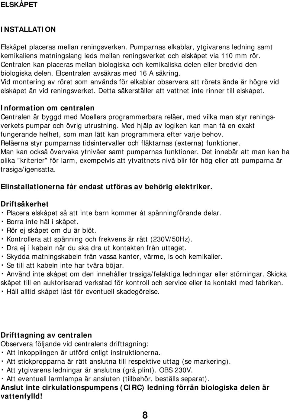 Vid montering av röret som används för elkablar observera att rörets ände är högre vid elskåpet än vid reningsverket. Detta säkerställer att vattnet inte rinner till elskåpet.
