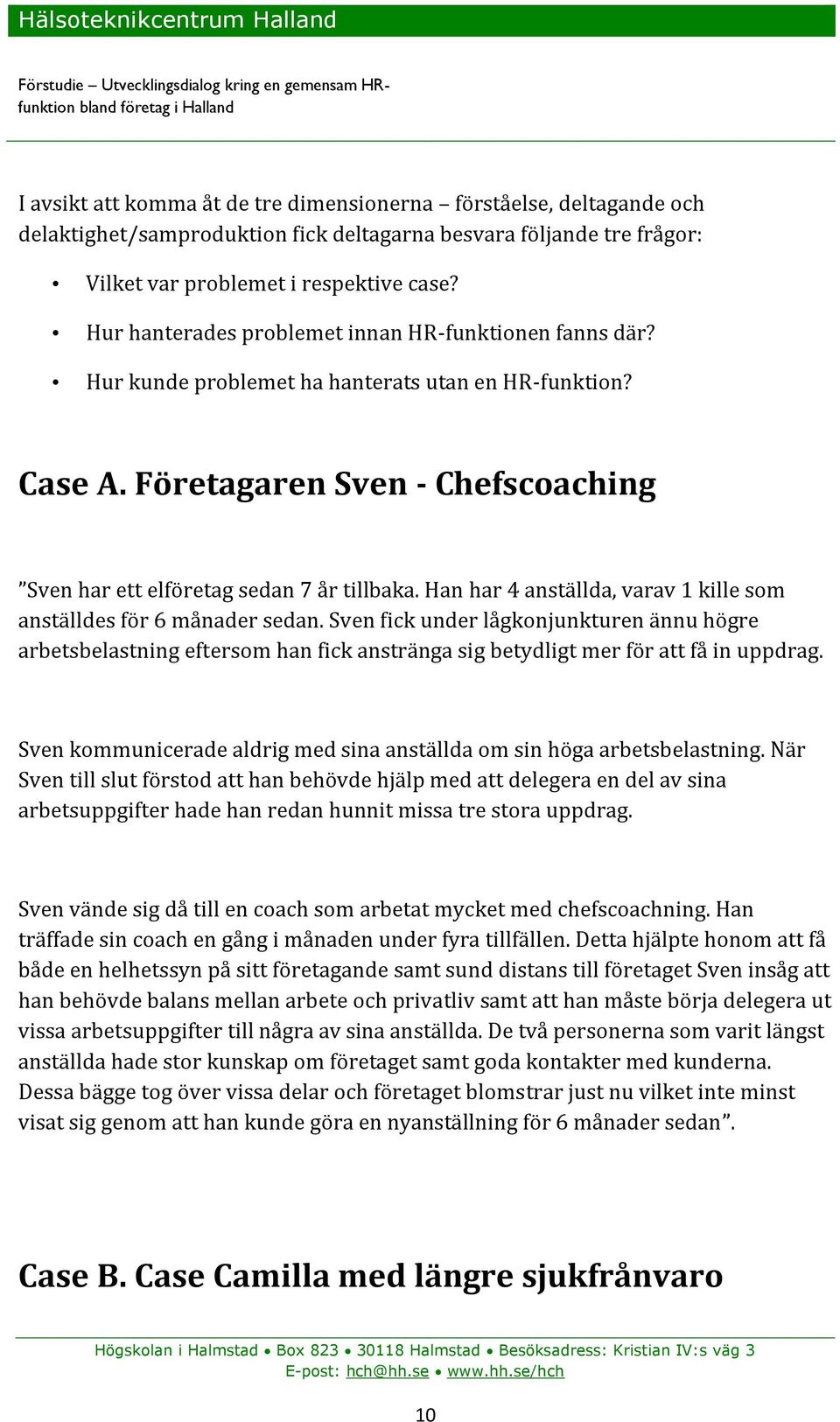 Han har 4 anställda, varav 1 kille som anställdes för 6 månader sedan. Sven fick under lågkonjunkturen ännu högre arbetsbelastning eftersom han fick anstränga sig betydligt mer för att få in uppdrag.