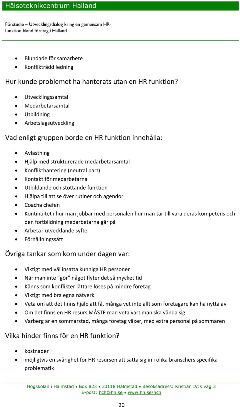part) Kontakt för medarbetarna Utbildande och stöttande funktion Hjälpa till att se över rutiner och agendor Coacha chefen Kontinuitet i hur man jobbar med personalen hur man tar till vara deras