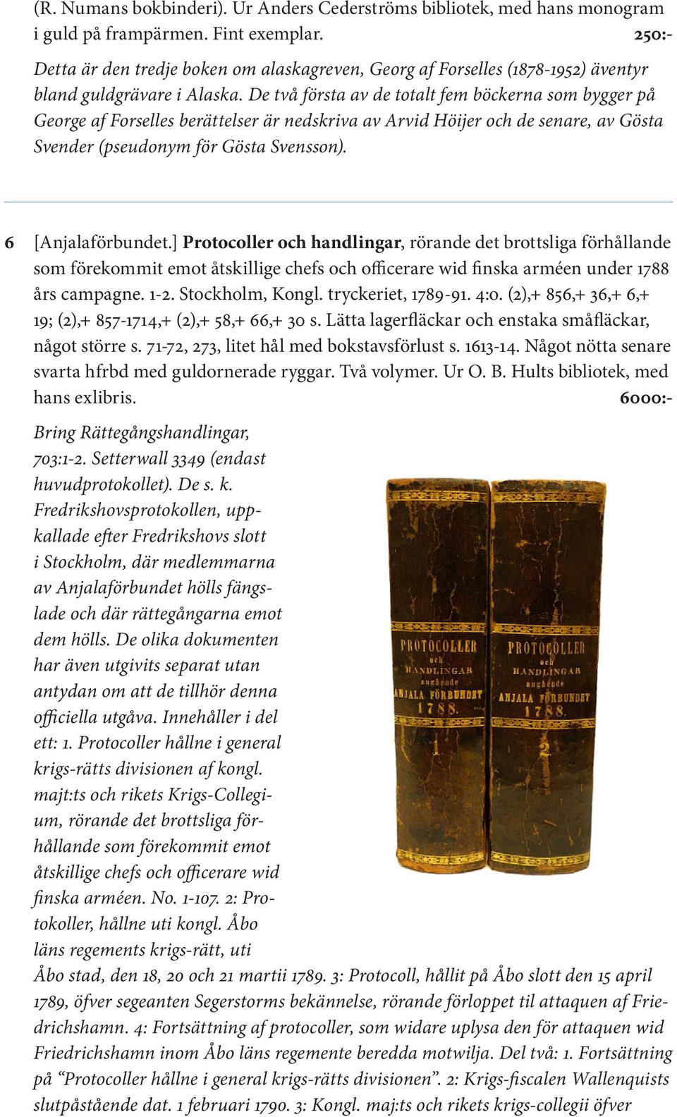 De två första av de totalt fem böckerna som bygger på George af Forselles berättelser är nedskriva av Arvid Höijer och de senare, av Gösta Svender (pseudonym för Gösta Svensson). 6 [Anjalaförbundet.