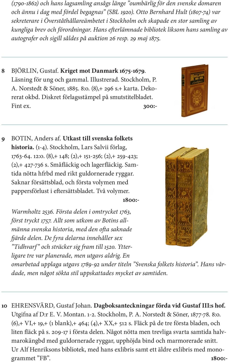 Hans efterlämnade bibliotek liksom hans samling av autografer och sigill såldes på auktion 26 resp. 29 maj 1875. 8 BJÖRLIN, Gustaf. Kriget mot Danmark 1675-1679. Läsning för ung och gammal.