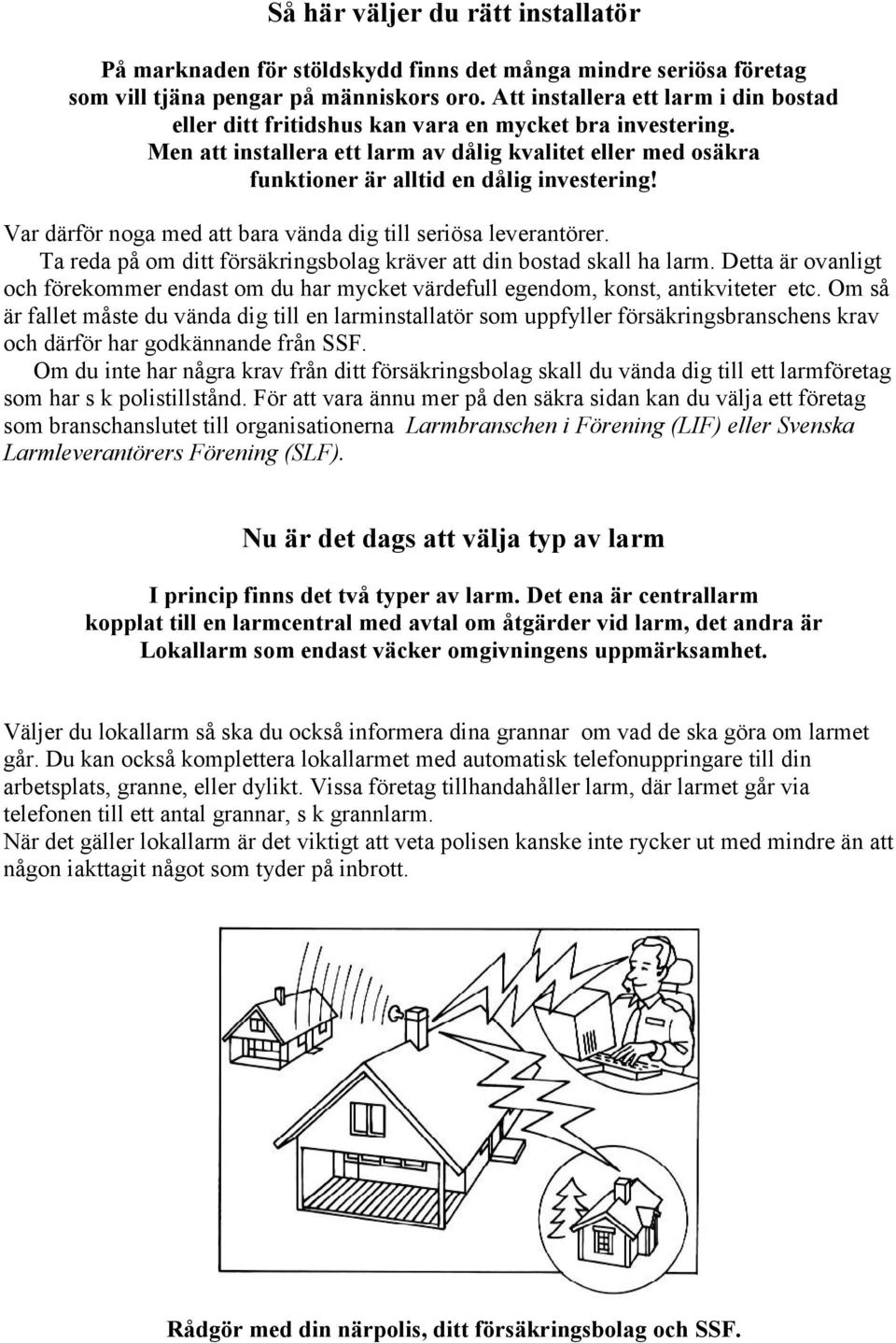 Var därför noga med att bara vända dig till seriösa leverantörer. Ta reda på om ditt försäkringsbolag kräver att din bostad skall ha larm.